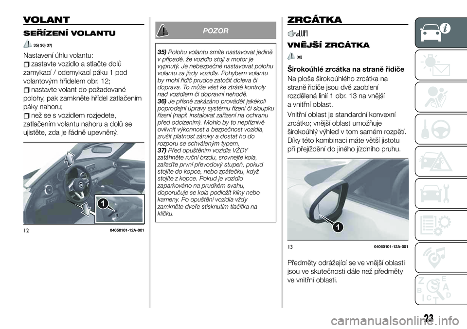 FIAT 124 SPIDER 2019  Návod k použití a údržbě (in Czech) VOLANT
SEŘÍZENÍ VOLANTU
35) 36) 37)
Nastavení úhlu volantu:
zastavte vozidlo a stlačte dolů
zamykací / odemykací páku 1 pod
volantovým hřídelem obr. 12;
nastavte volant do požadované
po