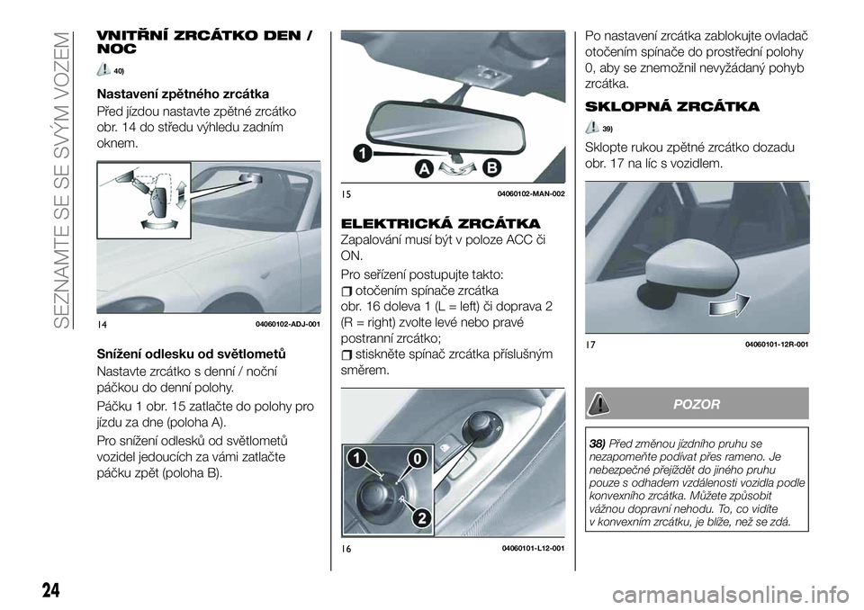 FIAT 124 SPIDER 2019 Návod k použití a údržbě (in Czech) VNITŘNÍ ZRCÁTKO DEN /
NOC
40)
Nastavení zpětného zrcátka
Před jízdou nastavte zpětné zrcátko
obr. 14 do středu výhledu zadním
oknem.
Snížení odlesku od světlometů
Nastavte zrcátko FIAT 124 SPIDER 2019 Návod k použití a údržbě (in Czech) VNITŘNÍ ZRCÁTKO DEN /
NOC
40)
Nastavení zpětného zrcátka
Před jízdou nastavte zpětné zrcátko
obr. 14 do středu výhledu zadním
oknem.
Snížení odlesku od světlometů
Nastavte zrcátko