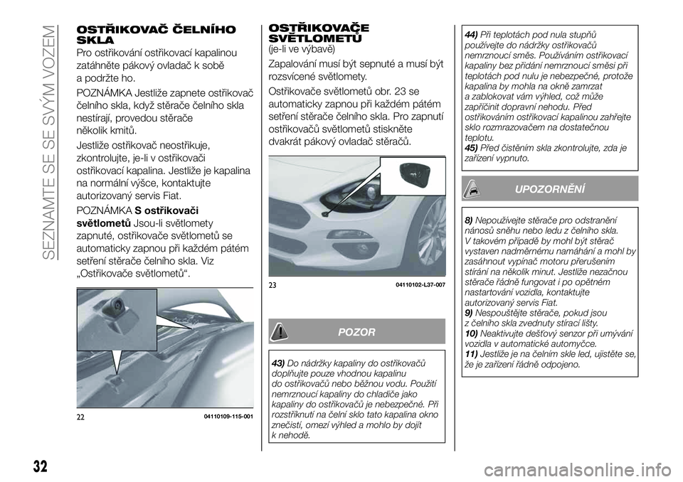FIAT 124 SPIDER 2019  Návod k použití a údržbě (in Czech) OSTŘIKOVAČE
SVĚTLOMETŮ
(je-li ve výbavě)
Zapalování musí být sepnuté a musí být
rozsvícené světlomety.
Ostřikovače světlometů obr. 23 se
automaticky zapnou při každém pátém
se