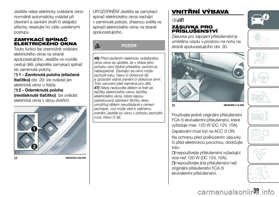 FIAT 124 SPIDER 2019 Návod k použití a údržbě (in Czech) Jestliže nelze elektricky ovládané okno
normálně automaticky ovládat při
otevírání a zavírání dveří či sklápěcí
střechy, resetujte ho výše uvedenými
postupy.
ZAMYKACÍ SPÍNAČ
FIAT 124 SPIDER 2019 Návod k použití a údržbě (in Czech) Jestliže nelze elektricky ovládané okno
normálně automaticky ovládat při
otevírání a zavírání dveří či sklápěcí
střechy, resetujte ho výše uvedenými
postupy.
ZAMYKACÍ SPÍNAČ