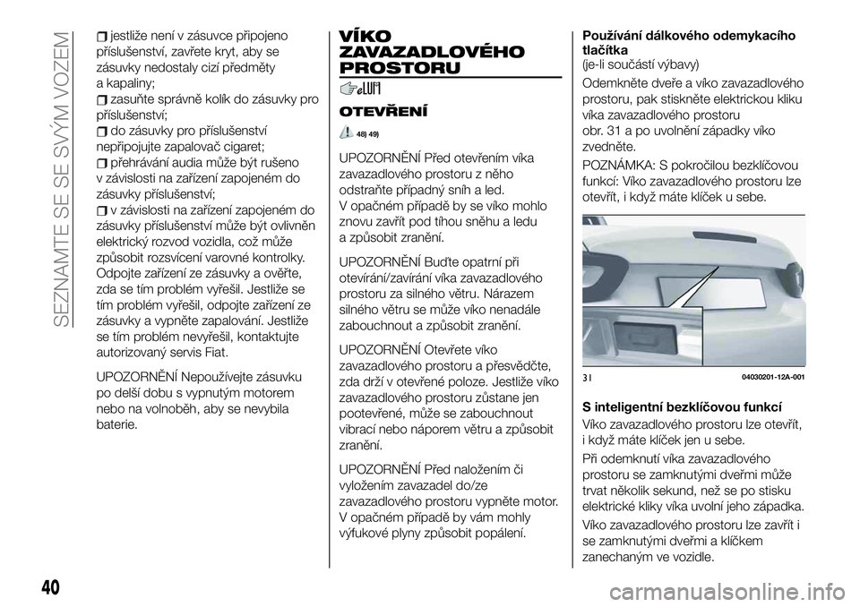 FIAT 124 SPIDER 2019 Návod k použití a údržbě (in Czech) jestliže není v zásuvce připojeno
příslušenství, zavřete kryt, aby se
zásuvky nedostaly cizí předměty
a kapaliny;
zasuňte správně kolík do zásuvky pro
příslušenství;
do zásuvky FIAT 124 SPIDER 2019 Návod k použití a údržbě (in Czech) jestliže není v zásuvce připojeno
příslušenství, zavřete kryt, aby se
zásuvky nedostaly cizí předměty
a kapaliny;
zasuňte správně kolík do zásuvky pro
příslušenství;
do zásuvky