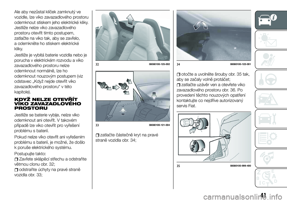 FIAT 124 SPIDER 2019 Návod k použití a údržbě (in Czech) Ale aby nezůstal klíček zamknutý ve
vozidle, lze víko zavazadlového prostoru
odemknout stiskem jeho elektrické kliky.
Jestliže nelze víko zavazadlového
prostoru otevřít tímto postupem,
za FIAT 124 SPIDER 2019 Návod k použití a údržbě (in Czech) Ale aby nezůstal klíček zamknutý ve
vozidle, lze víko zavazadlového prostoru
odemknout stiskem jeho elektrické kliky.
Jestliže nelze víko zavazadlového
prostoru otevřít tímto postupem,
za