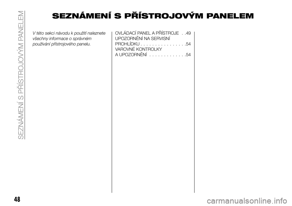 FIAT 124 SPIDER 2019 Návod k použití a údržbě (in Czech) SEZNÁMENÍ S PŘÍSTROJOVÝM PANELEM
V této sekci návodu k použití naleznete
všechny informace o správném
používání přístrojového panelu.OVLÁDACÍ PANEL A PŘÍSTROJE . .49
UPOZORNĚN FIAT 124 SPIDER 2019 Návod k použití a údržbě (in Czech) SEZNÁMENÍ S PŘÍSTROJOVÝM PANELEM
V této sekci návodu k použití naleznete
všechny informace o správném
používání přístrojového panelu.OVLÁDACÍ PANEL A PŘÍSTROJE . .49
UPOZORNĚN