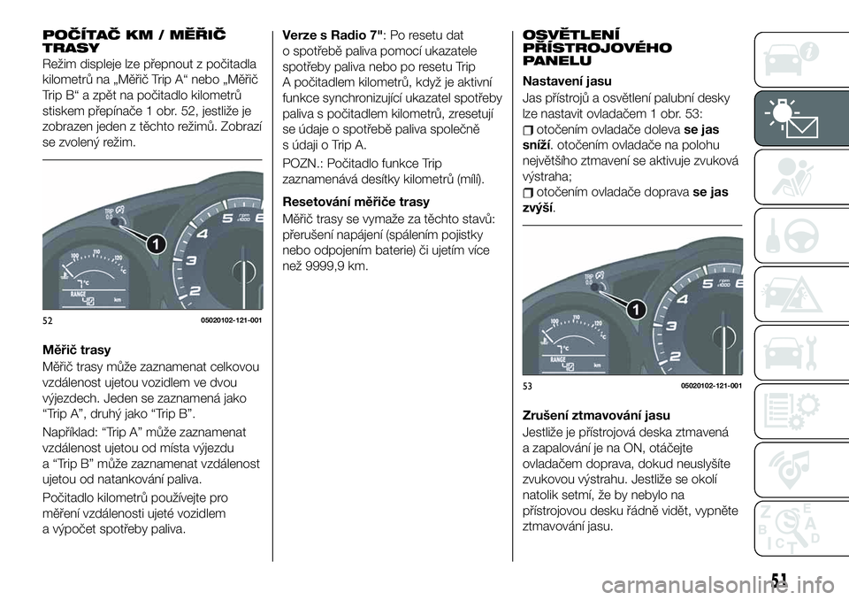 FIAT 124 SPIDER 2019  Návod k použití a údržbě (in Czech) POČÍTAČ KM / MĚŘIČ
TRASY
Režim displeje lze přepnout z počitadla
kilometrů na „Měřič Trip A“ nebo „Měřič
Trip B“ a zpět na počitadlo kilometrů
stiskem přepínače 1 obr. 52