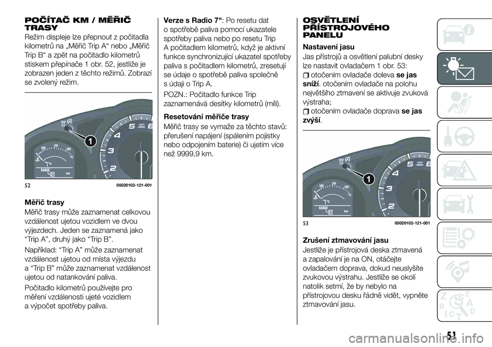 FIAT 124 SPIDER 2019 Návod k použití a údržbě (in Czech) POČÍTAČ KM / MĚŘIČ
TRASY
Režim displeje lze přepnout z počitadla
kilometrů na „Měřič Trip A“ nebo „Měřič
Trip B“ a zpět na počitadlo kilometrů
stiskem přepínače 1 obr. 52 FIAT 124 SPIDER 2019 Návod k použití a údržbě (in Czech) POČÍTAČ KM / MĚŘIČ
TRASY
Režim displeje lze přepnout z počitadla
kilometrů na „Měřič Trip A“ nebo „Měřič
Trip B“ a zpět na počitadlo kilometrů
stiskem přepínače 1 obr. 52