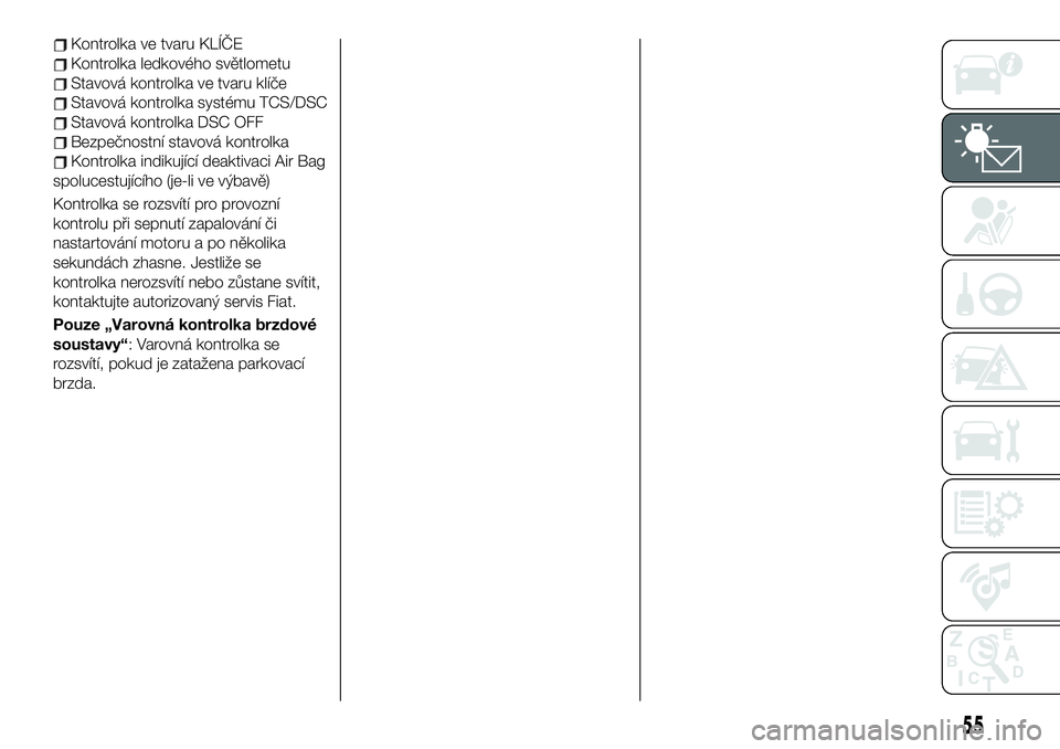 FIAT 124 SPIDER 2019  Návod k použití a údržbě (in Czech) Kontrolka ve tvaru KLÍČE
Kontrolka ledkového světlometu
Stavová kontrolka ve tvaru klíče
Stavová kontrolka systému TCS/DSC
Stavová kontrolka DSC OFF
Bezpečnostní stavová kontrolka
Kontrol