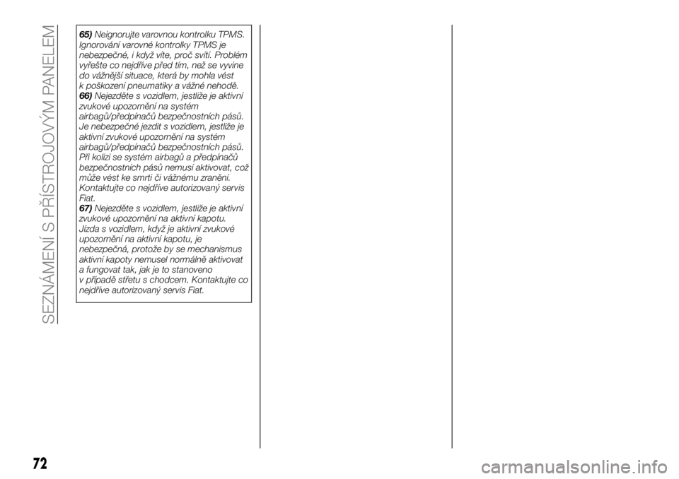 FIAT 124 SPIDER 2021  Návod k použití a údržbě (in Czech) 65)Neignorujte varovnou kontrolku TPMS.
Ignorování varovné kontrolky TPMS je
nebezpečné, i když víte, proč svítí. Problém
vyřešte co nejdříve před tím, než se vyvine
do vážnější