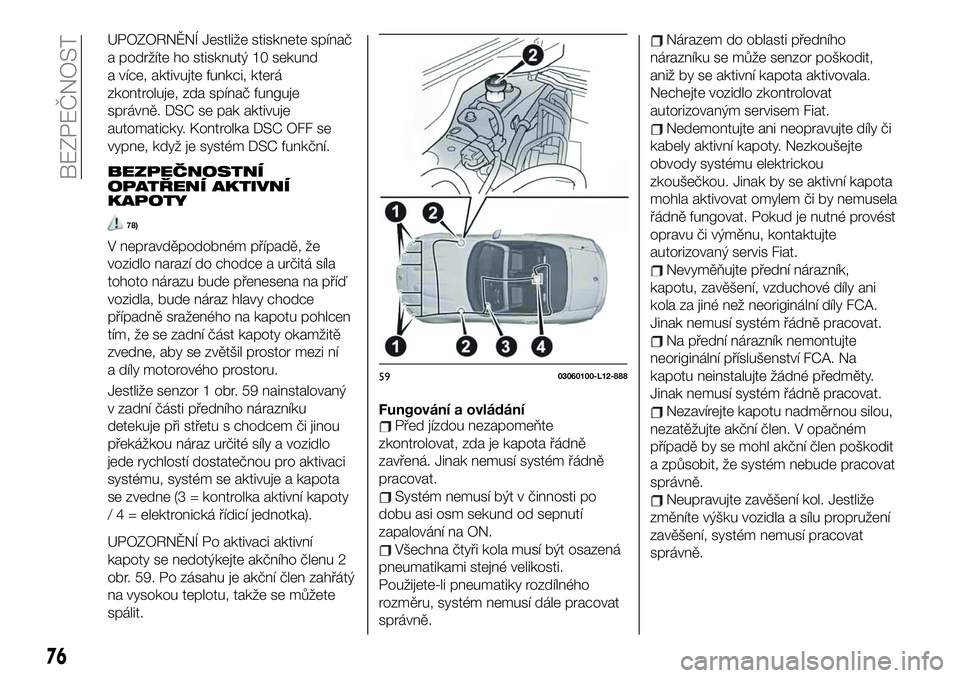 FIAT 124 SPIDER 2019  Návod k použití a údržbě (in Czech) UPOZORNĚNÍ Jestliže stisknete spínač
a podržíte ho stisknutý 10 sekund
a více, aktivujte funkci, která
zkontroluje, zda spínač funguje
správně. DSC se pak aktivuje
automaticky. Kontrolka