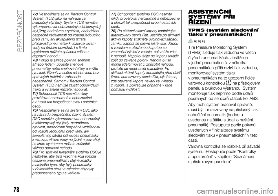 FIAT 124 SPIDER 2021  Návod k použití a údržbě (in Czech) 72)Nespoléhejte se na Traction Control
System (TCS) jako na náhradu za
bezpečný styl jízdy. Systém TCS nemůže
vykompenzovat nebezpečný a lehkomyslný
styl jízdy, nadměrnou rychlost, nedodr