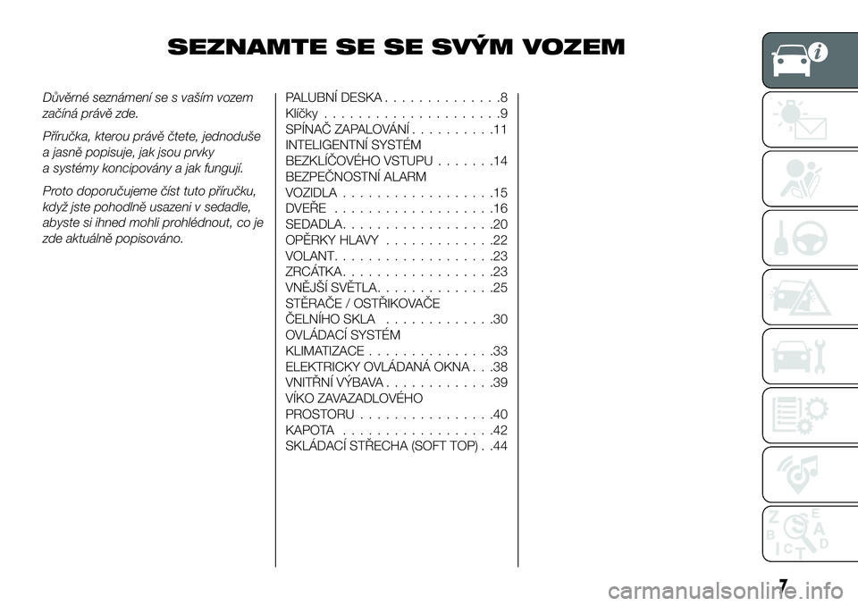 FIAT 124 SPIDER 2020 Návod k použití a údržbě (in Czech) SEZNAMTE SE SE SVÝM VOZEM
Důvěrné seznámení se s vaším vozem
začíná právě zde.
Příručka, kterou právě čtete, jednoduše
a jasně popisuje, jak jsou prvky
a systémy koncipovány a j FIAT 124 SPIDER 2020 Návod k použití a údržbě (in Czech) SEZNAMTE SE SE SVÝM VOZEM
Důvěrné seznámení se s vaším vozem
začíná právě zde.
Příručka, kterou právě čtete, jednoduše
a jasně popisuje, jak jsou prvky
a systémy koncipovány a j