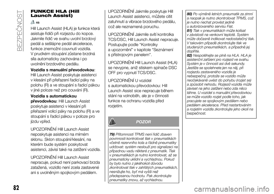 FIAT 124 SPIDER 2019  Návod k použití a údržbě (in Czech) FUNKCE HLA (Hill
Launch Assist)
82)
Hill Launch Assist (HLA) je funkce která
asistuje řidiči při rozjezdu do kopce.
Jakmile řidič ve svahu uvolní brzdový
pedál a sešlápne pedál akcelerace,