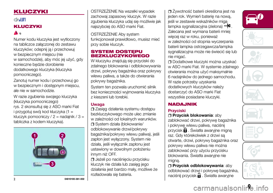 FIAT 124 SPIDER 2018  Instrukcja obsługi (in Polish) KLUCZYKI
KLUCZYKI
1)
Numer kodu kluczyka jest wytłoczony
na tabliczce załączonej do zestawu
kluczyków; odepnij ją i przechowuj
w bezpiecznym miejscu (nie
w samochodzie), aby móc jej użyć, gdy
