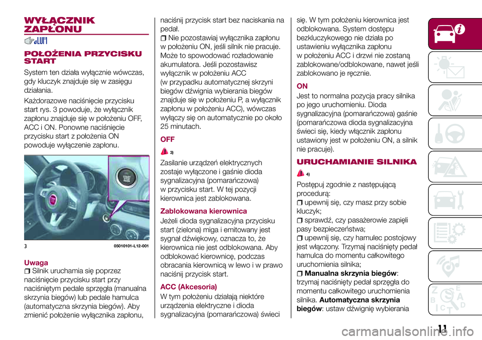 FIAT 124 SPIDER 2018  Instrukcja obsługi (in Polish) WYŁĄCZNIK
ZAPŁONU
POŁOŻENIA PRZYCISKU
START
System ten działa wyłącznie wówczas,
gdy kluczyk znajduje się w zasięgu
działania.
Każdorazowe naciśnięcie przycisku
start rys. 3 powoduje, �