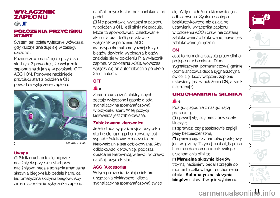 FIAT 124 SPIDER 2018  Instrukcja obsługi (in Polish) WYŁĄCZNIK
ZAPŁONU
POŁOŻENIA PRZYCISKU
START
System ten działa wyłącznie wówczas,
gdy kluczyk znajduje się w zasięgu
działania.
Każdorazowe naciśnięcie przycisku
start rys. 3 powoduje, 