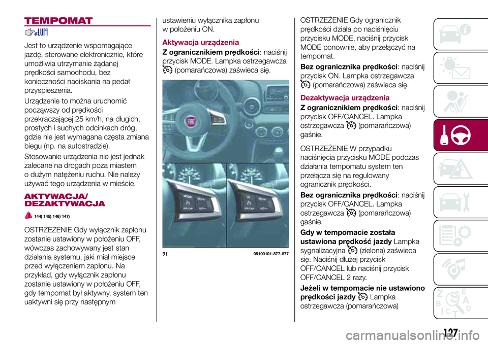 FIAT 124 SPIDER 2018  Instrukcja obsługi (in Polish) TEMPOMAT
Jest to urządzenie wspomagające
jazdę, sterowane elektronicznie, które
umożliwia utrzymanie żądanej
prędkości samochodu, bez
konieczności naciskania na pedał
przyspieszenia.
Urząd
