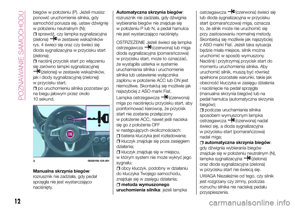FIAT 124 SPIDER 2018  Instrukcja obsługi (in Polish) biegów w położeniu (P). Jeżeli musisz
ponowić uruchomienie silnika, gdy
samochód porusza się, ustaw dźwignię
w położeniu neutralnym (N);
sprawdź, czy lampka sygnalizacyjna
(zielona)
w zest