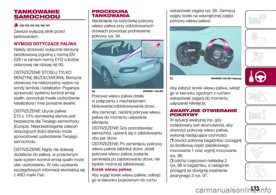 FIAT 124 SPIDER 2018 Instrukcja obsługi (in Polish) TANKOWANIE
SAMOCHODU
152) 153) 154) 155) 156) 157)
Zawsze wyłączaj silnik przed
tankowaniem.
WYMOGI DOTYCZĄCE PALIWA
Należy stosować wyłącznie benzynę
bezołowiową (zgodną z normą EN
228 i FIAT 124 SPIDER 2018 Instrukcja obsługi (in Polish) TANKOWANIE
SAMOCHODU
152) 153) 154) 155) 156) 157)
Zawsze wyłączaj silnik przed
tankowaniem.
WYMOGI DOTYCZĄCE PALIWA
Należy stosować wyłącznie benzynę
bezołowiową (zgodną z normą EN
228 i