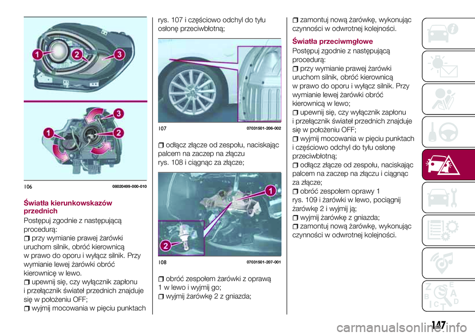 FIAT 124 SPIDER 2018 Instrukcja obsługi (in Polish) Światła kierunkowskazów
przednich
Postępuj zgodnie z następującą
procedurą:
przy wymianie prawej żarówki
uruchom silnik, obróć kierownicą
w prawo do oporu i wyłącz silnik. Przy
wymianie FIAT 124 SPIDER 2018 Instrukcja obsługi (in Polish) Światła kierunkowskazów
przednich
Postępuj zgodnie z następującą
procedurą:
przy wymianie prawej żarówki
uruchom silnik, obróć kierownicą
w prawo do oporu i wyłącz silnik. Przy
wymianie