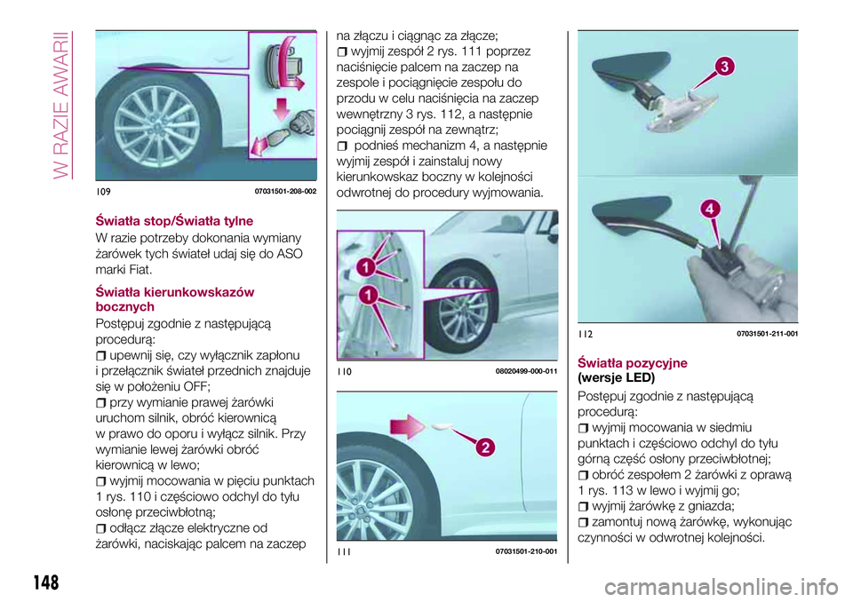 FIAT 124 SPIDER 2018 Instrukcja obsługi (in Polish) Światła stop/Światła tylne
W razie potrzeby dokonania wymiany
żarówek tych świateł udaj się do ASO
marki Fiat.
Światła kierunkowskazów
bocznych
Postępuj zgodnie z następującą
procedur FIAT 124 SPIDER 2018 Instrukcja obsługi (in Polish) Światła stop/Światła tylne
W razie potrzeby dokonania wymiany
żarówek tych świateł udaj się do ASO
marki Fiat.
Światła kierunkowskazów
bocznych
Postępuj zgodnie z następującą
procedur