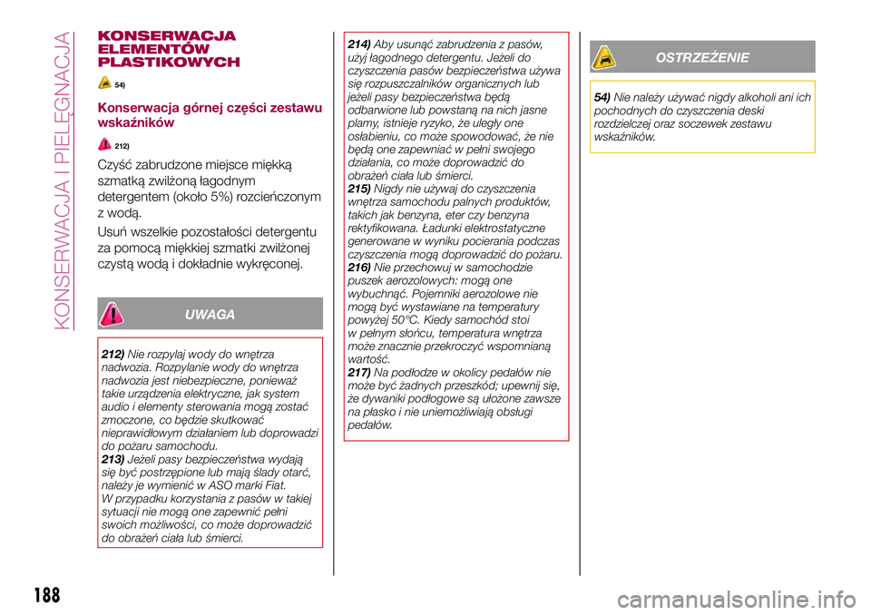 FIAT 124 SPIDER 2018  Instrukcja obsługi (in Polish) KONSERWACJA
ELEMENTÓW
PLASTIKOWYCH
54)
Konserwacja górnej części zestawu
wskaźników
212)
Czyść zabrudzone miejsce miękką
szmatką zwilżoną łagodnym
detergentem (około 5%) rozcieńczonym
