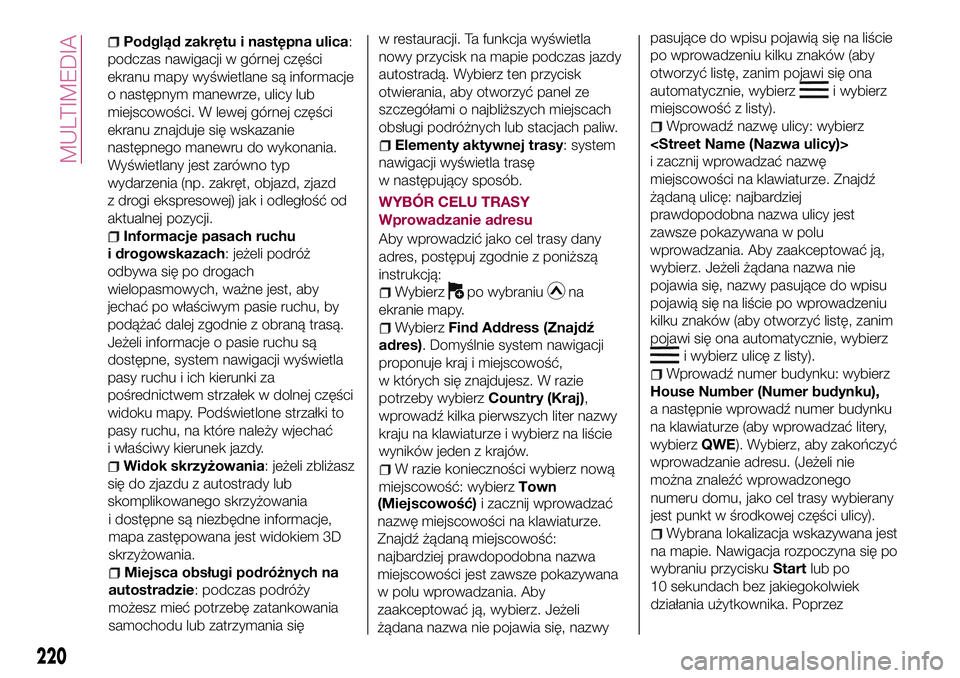 FIAT 124 SPIDER 2018  Instrukcja obsługi (in Polish) Podgląd zakrętu i następna ulica:
podczas nawigacji w górnej części
ekranu mapy wyświetlane są informacje
o następnym manewrze, ulicy lub
miejscowości. W lewej górnej części
ekranu znajdu