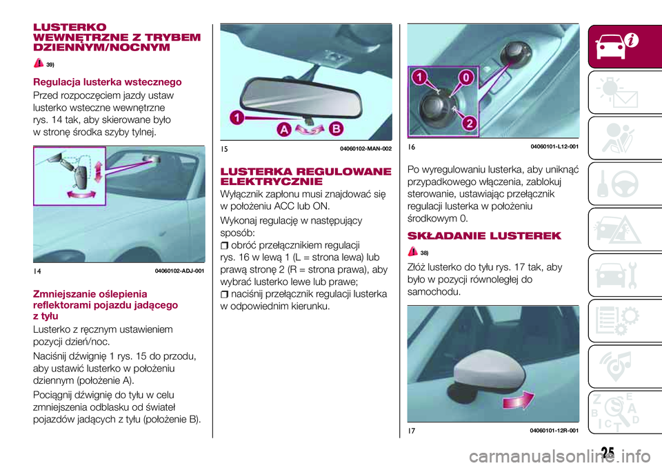 FIAT 124 SPIDER 2018 Instrukcja obsługi (in Polish) LUSTERKO
WEWNĘTRZNE Z TRYBEM
DZIENNYM/NOCNYM
39)
Regulacja lusterka wstecznego
Przed rozpoczęciem jazdy ustaw
lusterko wsteczne wewnętrzne
rys. 14 tak, aby skierowane było
w stronę środka szyby FIAT 124 SPIDER 2018 Instrukcja obsługi (in Polish) LUSTERKO
WEWNĘTRZNE Z TRYBEM
DZIENNYM/NOCNYM
39)
Regulacja lusterka wstecznego
Przed rozpoczęciem jazdy ustaw
lusterko wsteczne wewnętrzne
rys. 14 tak, aby skierowane było
w stronę środka szyby