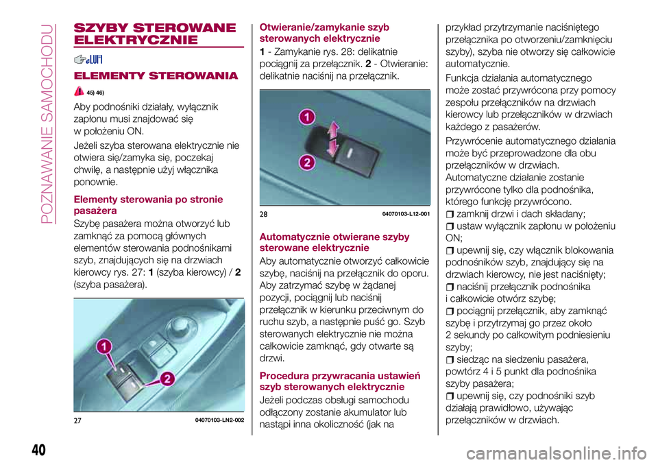 FIAT 124 SPIDER 2018  Instrukcja obsługi (in Polish) SZYBY STEROWANE
ELEKTRYCZNIE
ELEMENTY STEROWANIA
45) 46)
Aby podnośniki działały, wyłącznik
zapłonu musi znajdować się
w położeniu ON.
Jeżeli szyba sterowana elektrycznie nie
otwiera się/z