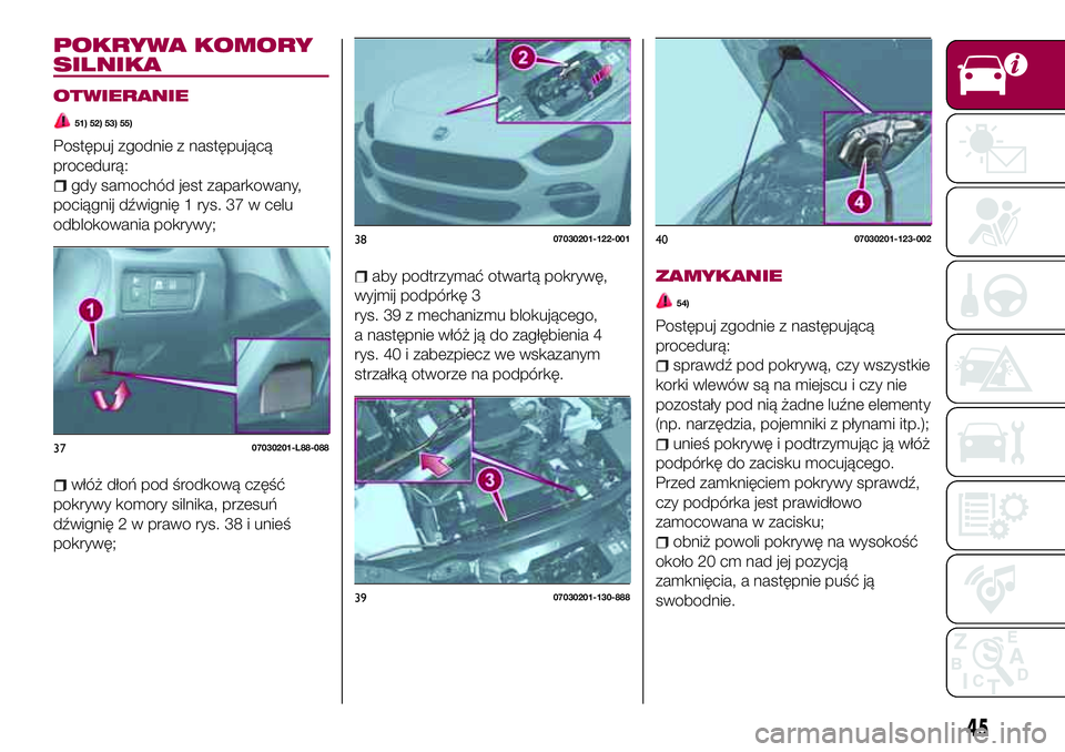 FIAT 124 SPIDER 2018 Instrukcja obsługi (in Polish) POKRYWA KOMORY
SILNIKA
OTWIERANIE
51) 52) 53) 55)
Postępuj zgodnie z następującą
procedurą:
gdy samochód jest zaparkowany,
pociągnij dźwignię 1 rys. 37 w celu
odblokowania pokrywy;
włóż d FIAT 124 SPIDER 2018 Instrukcja obsługi (in Polish) POKRYWA KOMORY
SILNIKA
OTWIERANIE
51) 52) 53) 55)
Postępuj zgodnie z następującą
procedurą:
gdy samochód jest zaparkowany,
pociągnij dźwignię 1 rys. 37 w celu
odblokowania pokrywy;
włóż d