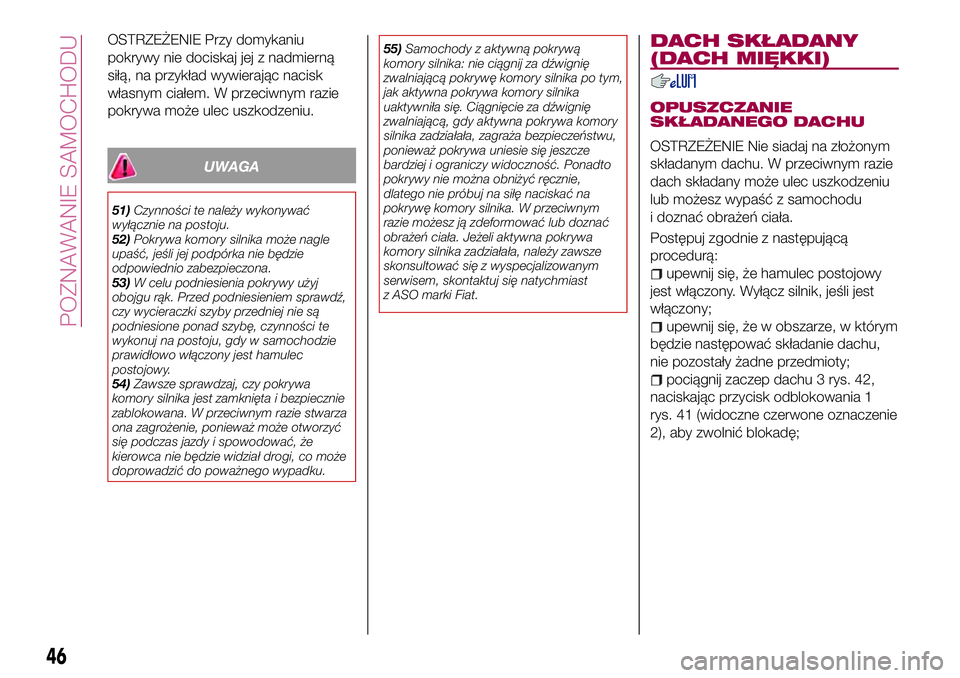 FIAT 124 SPIDER 2018  Instrukcja obsługi (in Polish) OSTRZEŻENIE Przy domykaniu
pokrywy nie dociskaj jej z nadmierną
siłą, na przykład wywierając nacisk
własnym ciałem. W przeciwnym razie
pokrywa może ulec uszkodzeniu.
UWAGA
51)Czynności te na