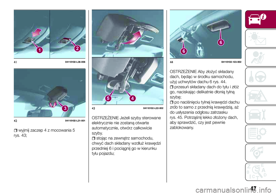 FIAT 124 SPIDER 2018  Instrukcja obsługi (in Polish) wyjmij zaczep 4 z mocowania 5
rys. 43;
OSTRZEŻENIE Jeżeli szyby sterowane
elektrycznie nie zostaną otwarte
automatycznie, otwórz całkowicie
szyby.
stojąc na zewnątrz samochodu,
chwyć dach skł