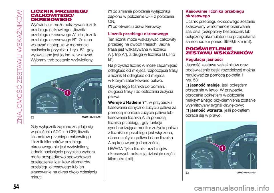 FIAT 124 SPIDER 2018  Instrukcja obsługi (in Polish) LICZNIK PRZEBIEGU
CAŁKOWITEGO/
OKRESOWEGO
Wyświetlacz może pokazywać licznik
przebiegu całkowitego, „licznik
przebiegu okresowego A” lub „licznik
przebiegu okresowego B”. Zmiana
wskazań 