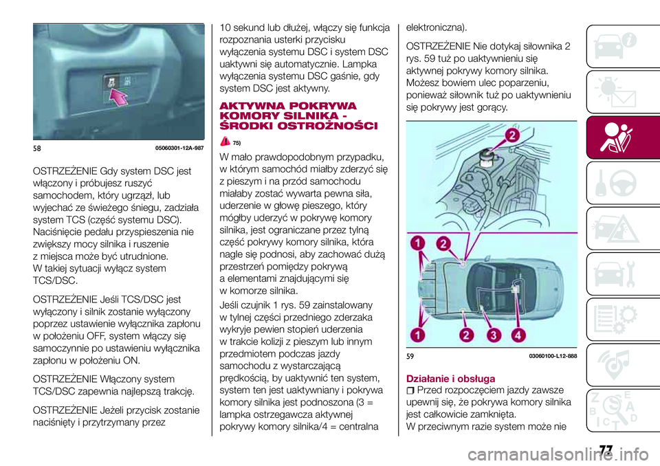 FIAT 124 SPIDER 2018 Instrukcja obsługi (in Polish) OSTRZEŻENIE Gdy system DSC jest
włączony i próbujesz ruszyć
samochodem, który ugrzązł, lub
wyjechać ze świeżego śniegu, zadziała
system TCS (część systemu DSC).
Naciśnięcie pedału p FIAT 124 SPIDER 2018 Instrukcja obsługi (in Polish) OSTRZEŻENIE Gdy system DSC jest
włączony i próbujesz ruszyć
samochodem, który ugrzązł, lub
wyjechać ze świeżego śniegu, zadziała
system TCS (część systemu DSC).
Naciśnięcie pedału p