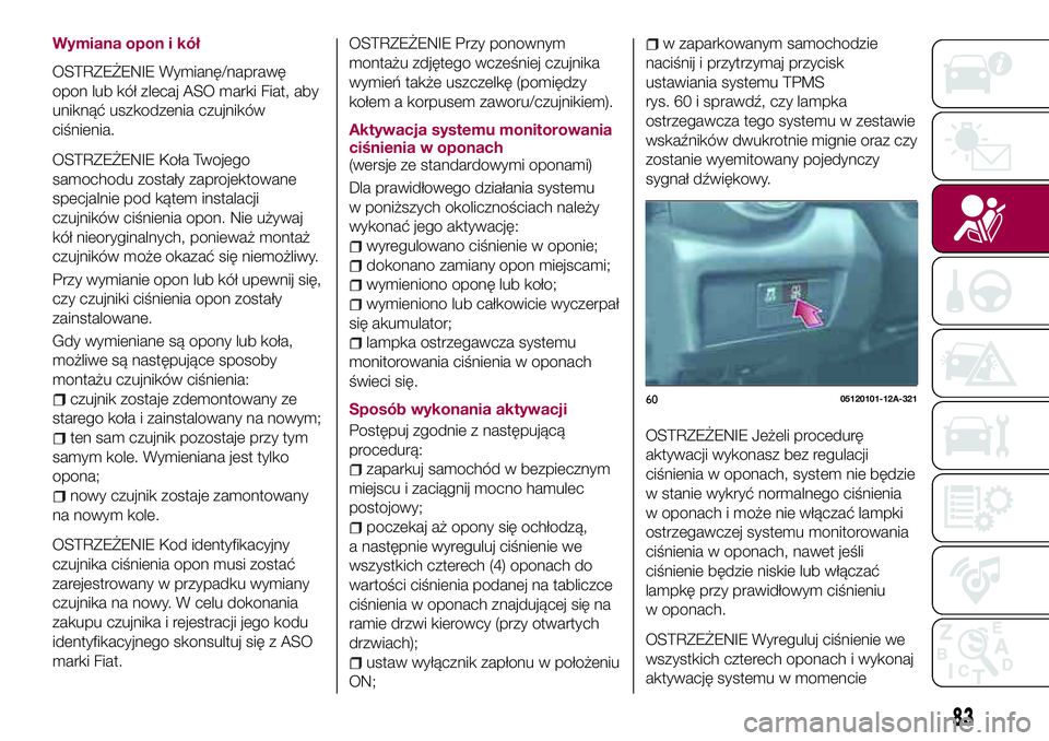 FIAT 124 SPIDER 2018 Instrukcja obsługi (in Polish) Wymiana opon i kół
OSTRZEŻENIE Wymianę/naprawę
opon lub kół zlecaj ASO marki Fiat, aby
uniknąć uszkodzenia czujników
ciśnienia.
OSTRZEŻENIE Koła Twojego
samochodu zostały zaprojektowane
FIAT 124 SPIDER 2018 Instrukcja obsługi (in Polish) Wymiana opon i kół
OSTRZEŻENIE Wymianę/naprawę
opon lub kół zlecaj ASO marki Fiat, aby
uniknąć uszkodzenia czujników
ciśnienia.
OSTRZEŻENIE Koła Twojego
samochodu zostały zaprojektowane