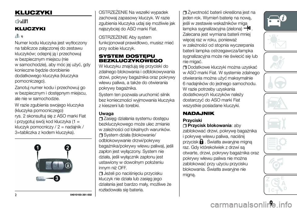 FIAT 124 SPIDER 2021 Instrukcja obsługi (in Polish) KLUCZYKI
KLUCZYKI
1)
Numer kodu kluczyka jest wytłoczony
na tabliczce załączonej do zestawu
kluczyków; odepnij ją i przechowuj
w bezpiecznym miejscu (nie
w samochodzie), aby móc jej użyć, gdy
FIAT 124 SPIDER 2021 Instrukcja obsługi (in Polish) KLUCZYKI
KLUCZYKI
1)
Numer kodu kluczyka jest wytłoczony
na tabliczce załączonej do zestawu
kluczyków; odepnij ją i przechowuj
w bezpiecznym miejscu (nie
w samochodzie), aby móc jej użyć, gdy