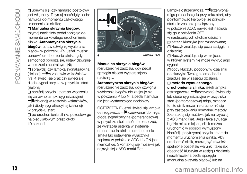 FIAT 124 SPIDER 2021 Instrukcja obsługi (in Polish) upewnij się, czy hamulec postojowy
jest włączony. Trzymaj naciśnięty pedał
hamulca do momentu całkowitego
uruchomienia silnika;
Manualna skrzynia biegów:
trzymaj naciśnięty pedał sprzęgła FIAT 124 SPIDER 2021 Instrukcja obsługi (in Polish) upewnij się, czy hamulec postojowy
jest włączony. Trzymaj naciśnięty pedał
hamulca do momentu całkowitego
uruchomienia silnika;
Manualna skrzynia biegów:
trzymaj naciśnięty pedał sprzęgła
