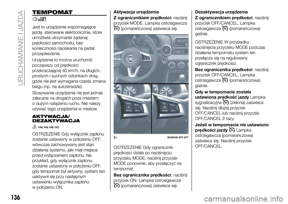 FIAT 124 SPIDER 2019 Instrukcja obsługi (in Polish) TEMPOMAT
Jest to urządzenie wspomagające
jazdę, sterowane elektronicznie, które
umożliwia utrzymanie żądanej
prędkości samochodu, bez
konieczności naciskania na pedał
przyspieszenia.
Urząd FIAT 124 SPIDER 2019 Instrukcja obsługi (in Polish) TEMPOMAT
Jest to urządzenie wspomagające
jazdę, sterowane elektronicznie, które
umożliwia utrzymanie żądanej
prędkości samochodu, bez
konieczności naciskania na pedał
przyspieszenia.
Urząd