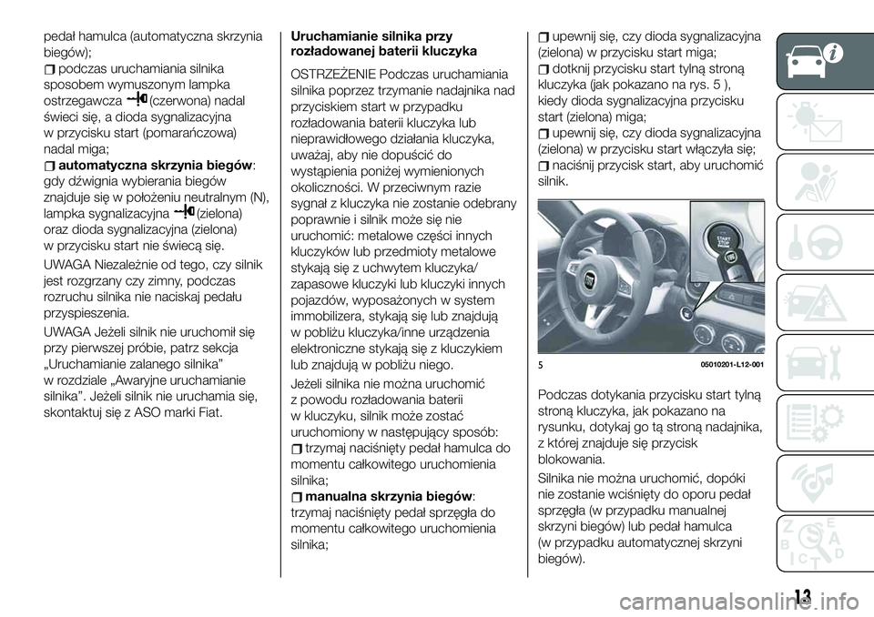 FIAT 124 SPIDER 2021 Instrukcja obsługi (in Polish) pedał hamulca (automatyczna skrzynia
biegów);
podczas uruchamiania silnika
sposobem wymuszonym lampka
ostrzegawcza
(czerwona) nadal
świeci się, a dioda sygnalizacyjna
w przycisku start (pomarańcz FIAT 124 SPIDER 2021 Instrukcja obsługi (in Polish) pedał hamulca (automatyczna skrzynia
biegów);
podczas uruchamiania silnika
sposobem wymuszonym lampka
ostrzegawcza
(czerwona) nadal
świeci się, a dioda sygnalizacyjna
w przycisku start (pomarańcz
