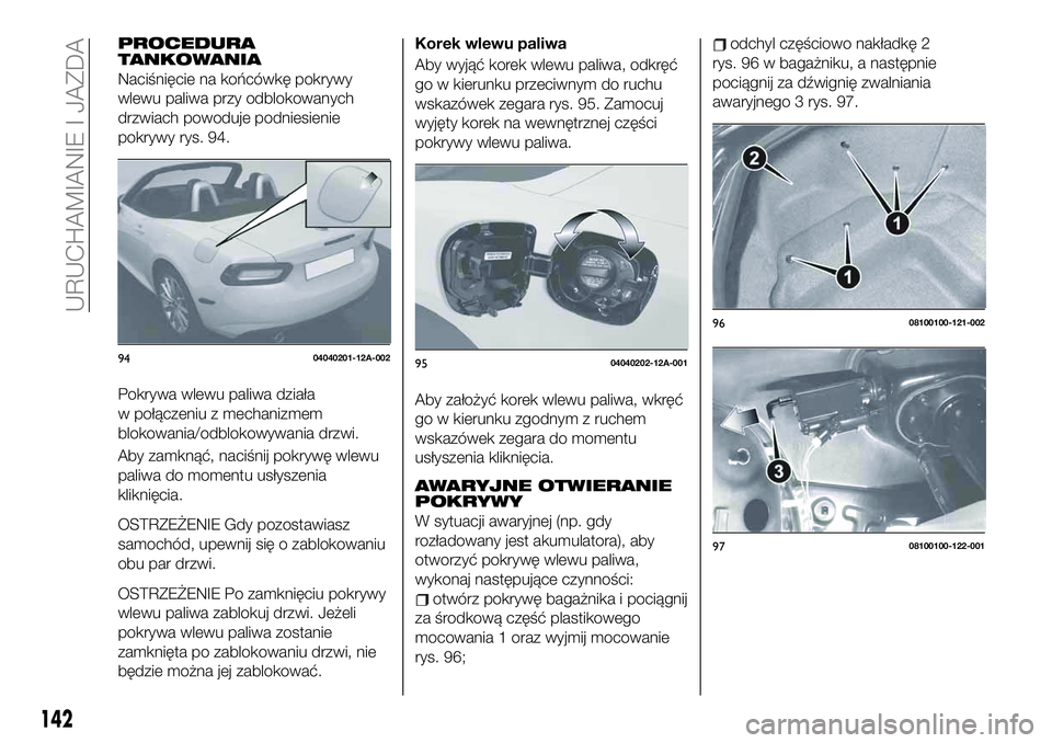 FIAT 124 SPIDER 2019 Instrukcja obsługi (in Polish) PROCEDURA
TANKOWANIA
Naciśnięcie na końcówkę pokrywy
wlewu paliwa przy odblokowanych
drzwiach powoduje podniesienie
pokrywy rys. 94.
Pokrywa wlewu paliwa działa
w połączeniu z mechanizmem
blok FIAT 124 SPIDER 2019 Instrukcja obsługi (in Polish) PROCEDURA
TANKOWANIA
Naciśnięcie na końcówkę pokrywy
wlewu paliwa przy odblokowanych
drzwiach powoduje podniesienie
pokrywy rys. 94.
Pokrywa wlewu paliwa działa
w połączeniu z mechanizmem
blok