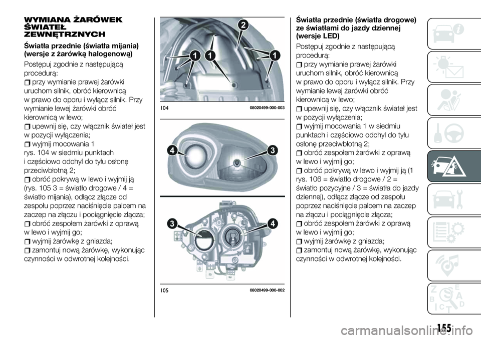 FIAT 124 SPIDER 2019 Instrukcja obsługi (in Polish) WYMIANA ŻARÓWEK
ŚWIATEŁ
ZEWNĘTRZNYCH
Światła przednie (światła mijania)
(wersje z żarówką halogenową)
Postępuj zgodnie z następującą
procedurą:
przy wymianie prawej żarówki
uruchom FIAT 124 SPIDER 2019 Instrukcja obsługi (in Polish) WYMIANA ŻARÓWEK
ŚWIATEŁ
ZEWNĘTRZNYCH
Światła przednie (światła mijania)
(wersje z żarówką halogenową)
Postępuj zgodnie z następującą
procedurą:
przy wymianie prawej żarówki
uruchom