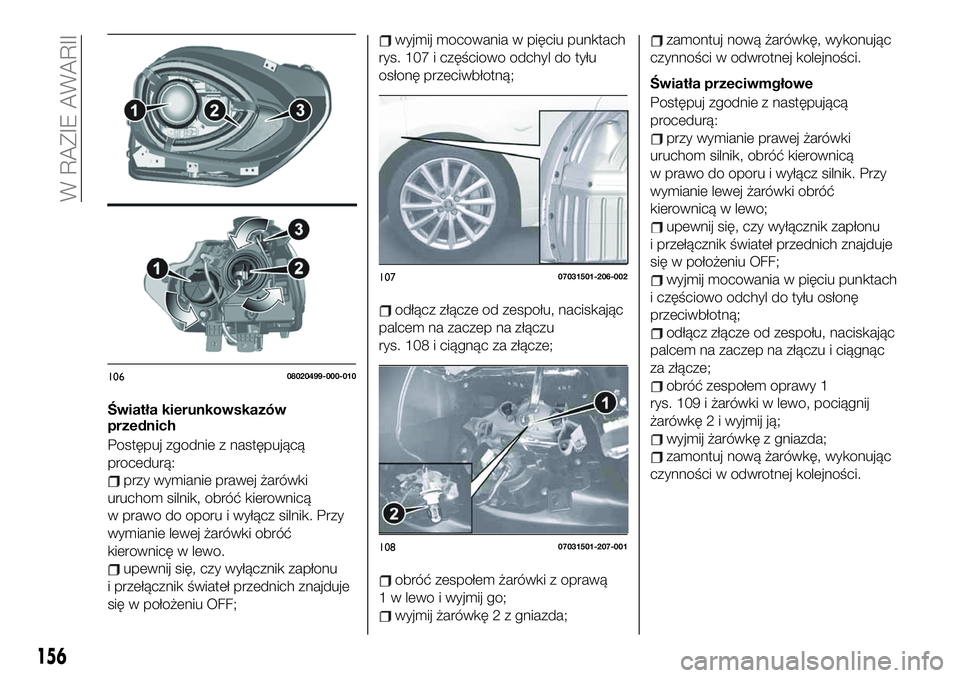 FIAT 124 SPIDER 2019  Instrukcja obsługi (in Polish) Światła kierunkowskazów
przednich
Postępuj zgodnie z następującą
procedurą:
przy wymianie prawej żarówki
uruchom silnik, obróć kierownicą
w prawo do oporu i wyłącz silnik. Przy
wymianie