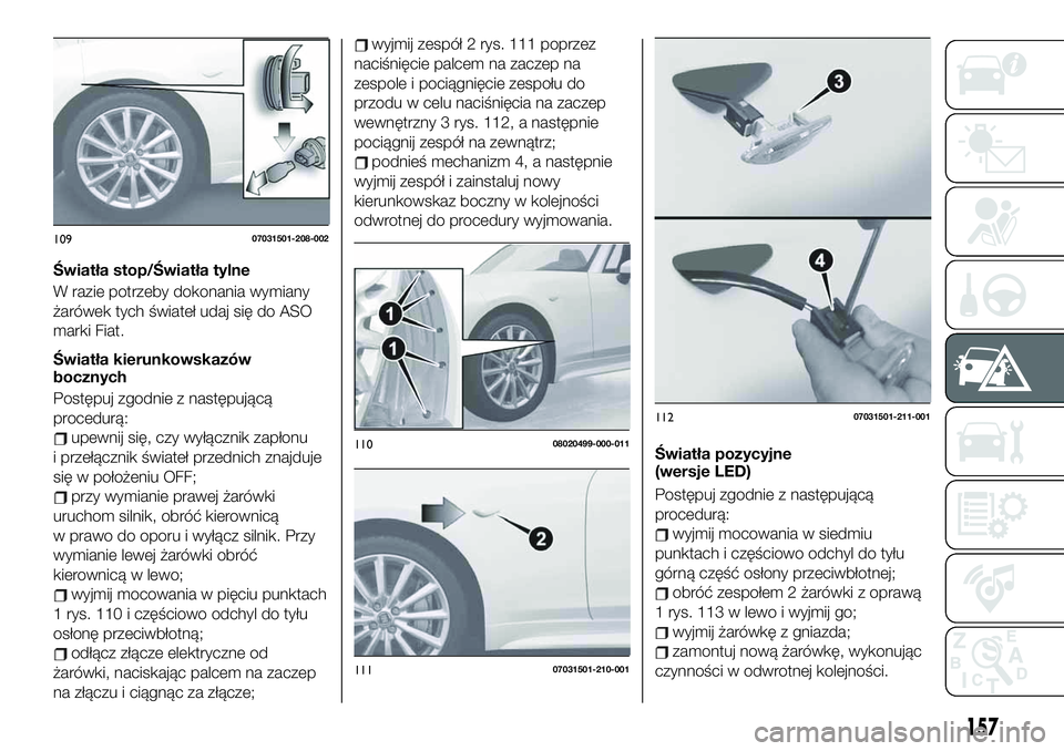 FIAT 124 SPIDER 2019 Instrukcja obsługi (in Polish) Światła stop/Światła tylne
W razie potrzeby dokonania wymiany
żarówek tych świateł udaj się do ASO
marki Fiat.
Światła kierunkowskazów
bocznych
Postępuj zgodnie z następującą
procedur FIAT 124 SPIDER 2019 Instrukcja obsługi (in Polish) Światła stop/Światła tylne
W razie potrzeby dokonania wymiany
żarówek tych świateł udaj się do ASO
marki Fiat.
Światła kierunkowskazów
bocznych
Postępuj zgodnie z następującą
procedur