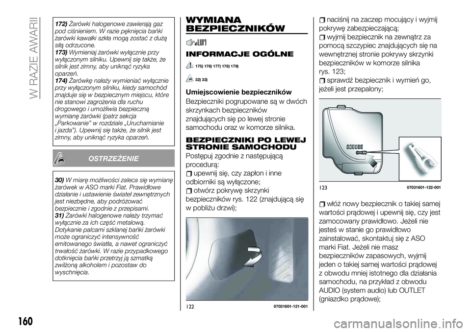 FIAT 124 SPIDER 2019  Instrukcja obsługi (in Polish) 172)Żarówki halogenowe zawierają gaz
pod ciśnieniem. W razie pęknięcia bańki
żarówki kawałki szkła mogą zostać z dużą
siłą odrzucone.
173)Wymieniaj żarówki wyłącznie przy
wyłącz