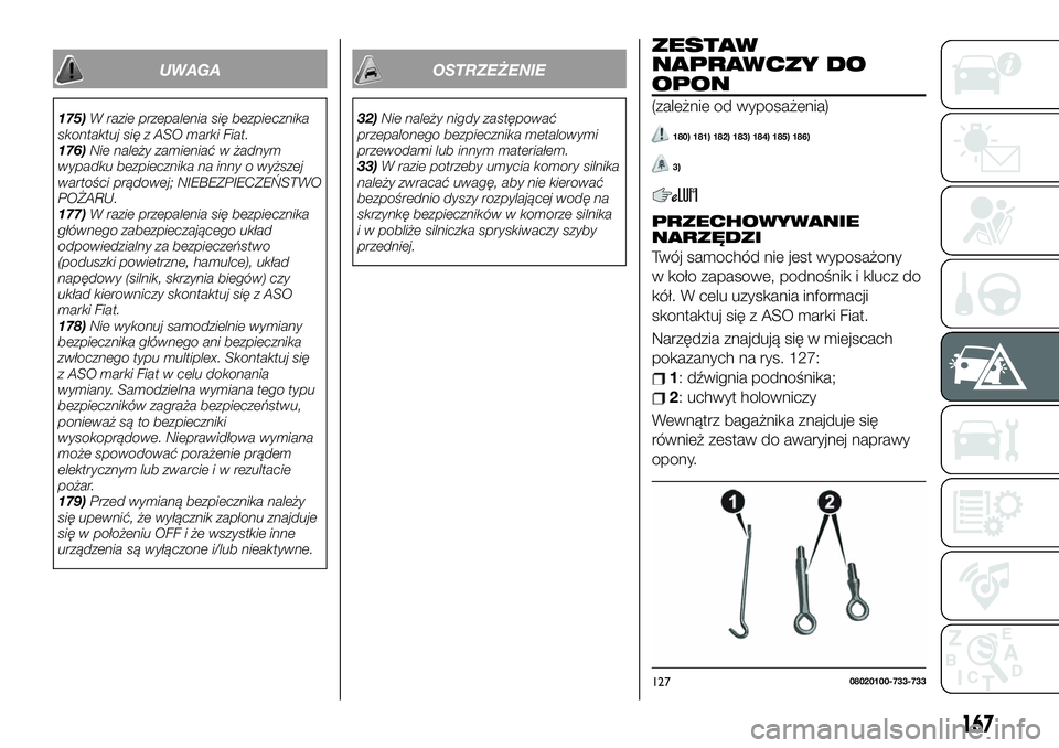 FIAT 124 SPIDER 2019 Instrukcja obsługi (in Polish) UWAGA
175)W razie przepalenia się bezpiecznika
skontaktuj się z ASO marki Fiat.
176)Nie należy zamieniać w żadnym
wypadku bezpiecznika na inny o wyższej
wartości prądowej; NIEBEZPIECZEŃSTWO
P FIAT 124 SPIDER 2019 Instrukcja obsługi (in Polish) UWAGA
175)W razie przepalenia się bezpiecznika
skontaktuj się z ASO marki Fiat.
176)Nie należy zamieniać w żadnym
wypadku bezpiecznika na inny o wyższej
wartości prądowej; NIEBEZPIECZEŃSTWO
P