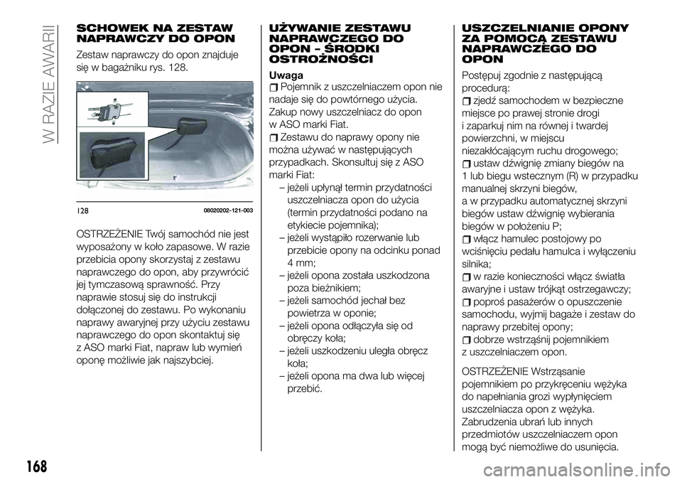 FIAT 124 SPIDER 2019 Instrukcja obsługi (in Polish) SCHOWEK NA ZESTAW
NAPRAWCZY DO OPON
Zestaw naprawczy do opon znajduje
się w bagażniku rys. 128.
OSTRZEŻENIE Twój samochód nie jest
wyposażony w koło zapasowe. W razie
przebicia opony skorzystaj FIAT 124 SPIDER 2019 Instrukcja obsługi (in Polish) SCHOWEK NA ZESTAW
NAPRAWCZY DO OPON
Zestaw naprawczy do opon znajduje
się w bagażniku rys. 128.
OSTRZEŻENIE Twój samochód nie jest
wyposażony w koło zapasowe. W razie
przebicia opony skorzystaj