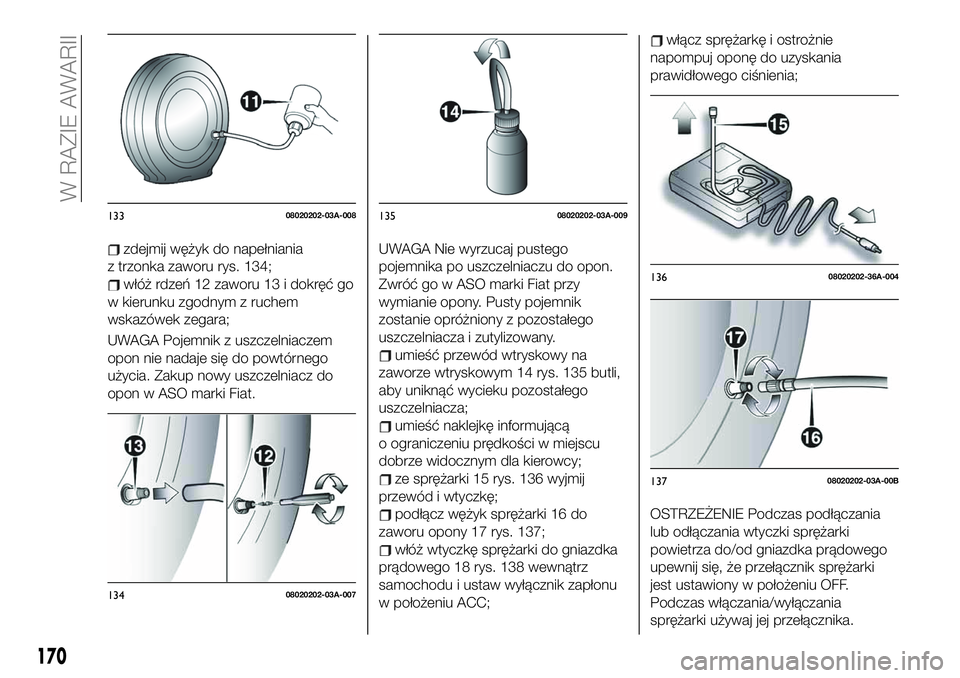 FIAT 124 SPIDER 2019 Instrukcja obsługi (in Polish) zdejmij wężyk do napełniania
z trzonka zaworu rys. 134;
włóż rdzeń 12 zaworu 13 i dokręć go
w kierunku zgodnym z ruchem
wskazówek zegara;
UWAGA Pojemnik z uszczelniaczem
opon nie nadaje się FIAT 124 SPIDER 2019 Instrukcja obsługi (in Polish) zdejmij wężyk do napełniania
z trzonka zaworu rys. 134;
włóż rdzeń 12 zaworu 13 i dokręć go
w kierunku zgodnym z ruchem
wskazówek zegara;
UWAGA Pojemnik z uszczelniaczem
opon nie nadaje się