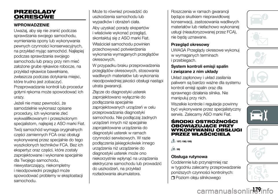 FIAT 124 SPIDER 2019 Instrukcja obsługi (in Polish) PRZEGLĄDY
OKRESOWE
WPROWADZENIE
Uważaj, aby się nie zranić podczas
sprawdzania swojego samochodu,
wymieniania opony lub wykonywania
pewnych czynności konserwacyjnych,
na przykład myjąc samochó FIAT 124 SPIDER 2019 Instrukcja obsługi (in Polish) PRZEGLĄDY
OKRESOWE
WPROWADZENIE
Uważaj, aby się nie zranić podczas
sprawdzania swojego samochodu,
wymieniania opony lub wykonywania
pewnych czynności konserwacyjnych,
na przykład myjąc samochó