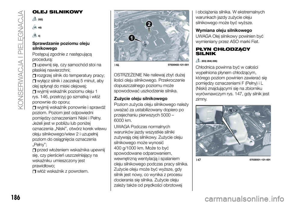 FIAT 124 SPIDER 2019 Instrukcja obsługi (in Polish) OLEJ SILNIKOWY
202)
40)
4)
Sprawdzanie poziomu oleju
silnikowego
Postępuj zgodnie z następującą
procedurą:
upewnij się, czy samochód stoi na
płaskiej nawierzchni;
rozgrzej silnik do temperatur FIAT 124 SPIDER 2019 Instrukcja obsługi (in Polish) OLEJ SILNIKOWY
202)
40)
4)
Sprawdzanie poziomu oleju
silnikowego
Postępuj zgodnie z następującą
procedurą:
upewnij się, czy samochód stoi na
płaskiej nawierzchni;
rozgrzej silnik do temperatur