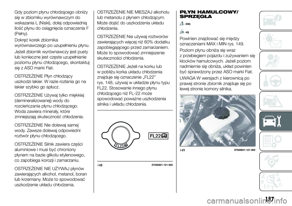 FIAT 124 SPIDER 2019 Instrukcja obsługi (in Polish) Gdy poziom płynu chłodzącego obniży
się w zbiorniku wyrównawczym do
wskazania L (Niski), dolej odpowiednią
ilość płynu do osiągnięcia oznaczenia F
(Pełny).
Dokręć korek zbiornika
wyrów FIAT 124 SPIDER 2019 Instrukcja obsługi (in Polish) Gdy poziom płynu chłodzącego obniży
się w zbiorniku wyrównawczym do
wskazania L (Niski), dolej odpowiednią
ilość płynu do osiągnięcia oznaczenia F
(Pełny).
Dokręć korek zbiornika
wyrów