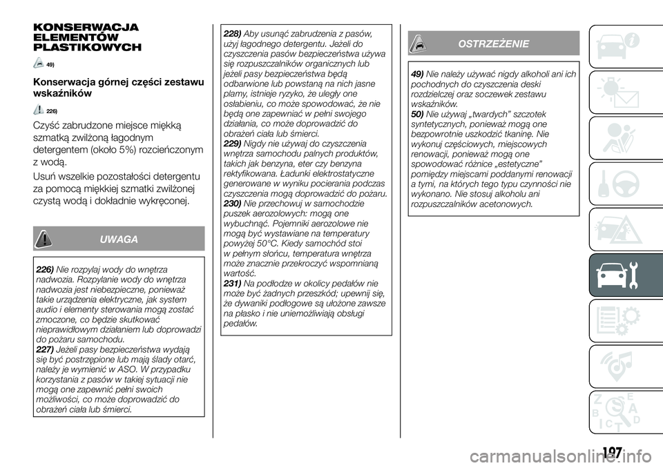 FIAT 124 SPIDER 2019  Instrukcja obsługi (in Polish) KONSERWACJA
ELEMENTÓW
PLASTIKOWYCH
49)
Konserwacja górnej części zestawu
wskaźników
226)
Czyść zabrudzone miejsce miękką
szmatką zwilżoną łagodnym
detergentem (około 5%) rozcieńczonym

