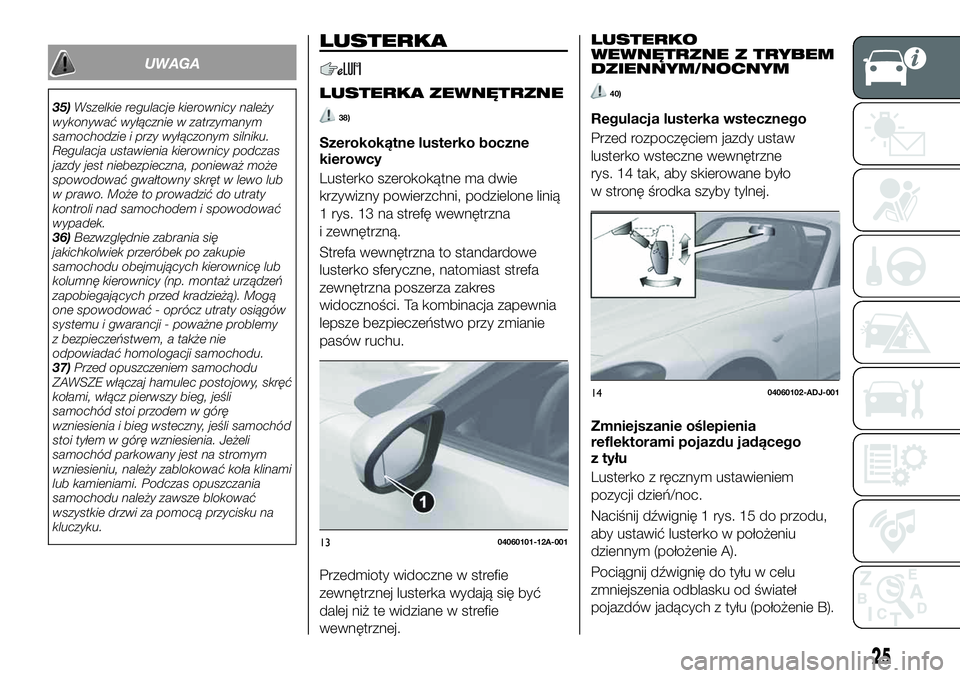 FIAT 124 SPIDER 2021 Instrukcja obsługi (in Polish) UWAGA
35)Wszelkie regulacje kierownicy należy
wykonywać wyłącznie w zatrzymanym
samochodzie i przy wyłączonym silniku.
Regulacja ustawienia kierownicy podczas
jazdy jest niebezpieczna, ponieważ FIAT 124 SPIDER 2021 Instrukcja obsługi (in Polish) UWAGA
35)Wszelkie regulacje kierownicy należy
wykonywać wyłącznie w zatrzymanym
samochodzie i przy wyłączonym silniku.
Regulacja ustawienia kierownicy podczas
jazdy jest niebezpieczna, ponieważ